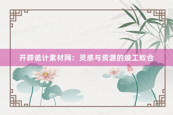 开辟诡计素材网：灵感与资源的竣工蚁合