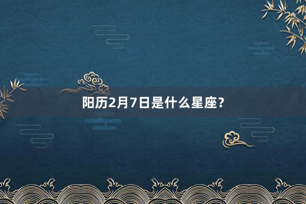 阳历2月7日是什么星座？