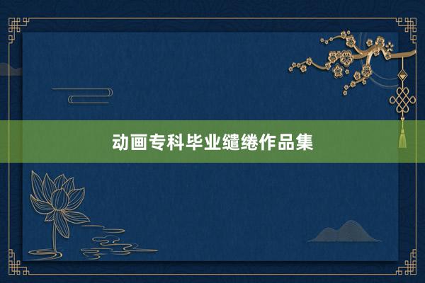 动画专科毕业缱绻作品集
