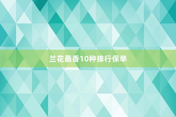 兰花最香10种排行保举